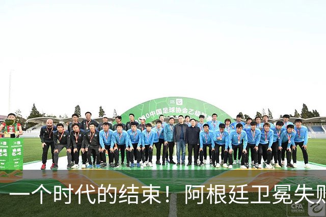 一个时代的结束！阿根廷卫冕失败，这四人恐离开，梅西进入倒计时