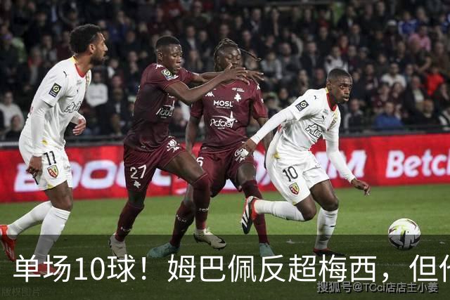 单场10球！姆巴佩反超梅西，但他很不满意...