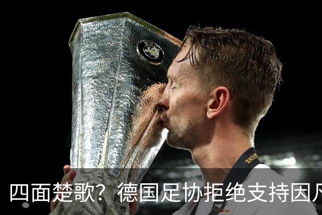 四面楚歌？德国足协拒绝支持因凡蒂诺连任