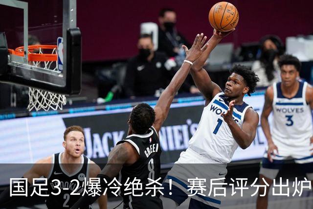 国足3-2爆冷绝杀！赛后评分出炉：一人满分，门将不及格！
