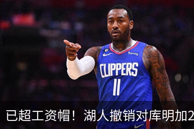 已超工资帽！湖人撤销对库明加2年2000万报价 只能先签后换