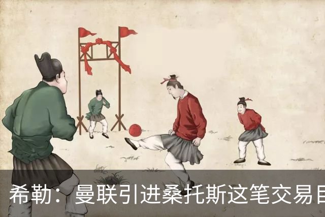 希勒：曼联引进桑托斯这笔交易目前难下定论，但他确实潜力十足