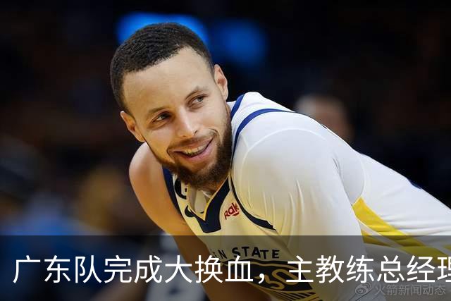广东队完成大换血，主教练总经理同时离队，曲绍斌、周鹏回归接棒