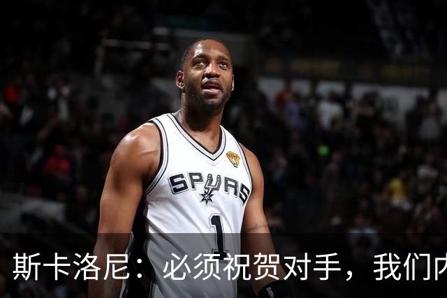 斯卡洛尼：必须祝贺对手，我们内心是平静的因为已经倾尽所有