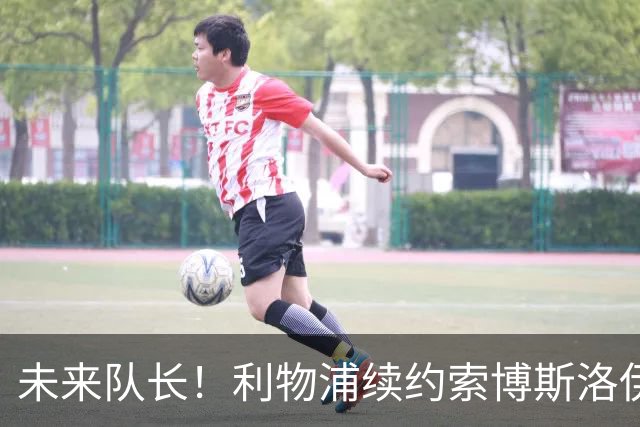 未来队长！利物浦续约索博斯洛伊 新合同签至2031年