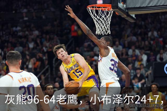 灰熊96-64老鹰，小布泽尔24+7，以赛亚-王20分