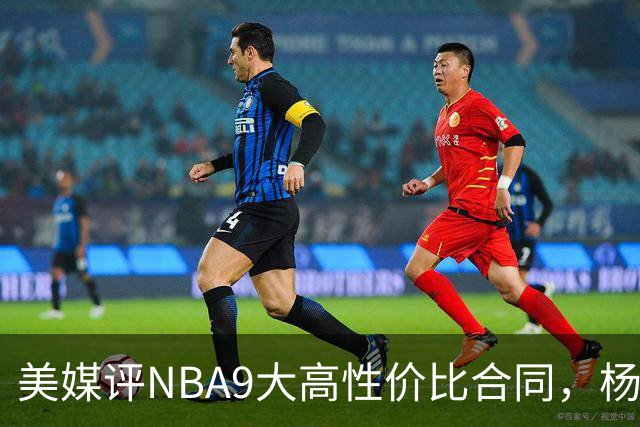 美媒评NBA9大高性价比合同，杨瀚森队友上榜，布伦森第2，第1无悬念