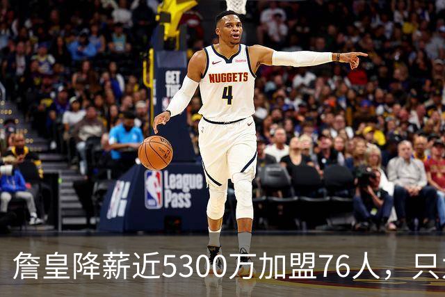詹皇降薪近5300万加盟76人，只为历史唯一四队冠军纪录