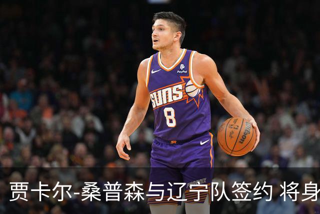 贾卡尔-桑普森与辽宁队签约 将身披23号球衣