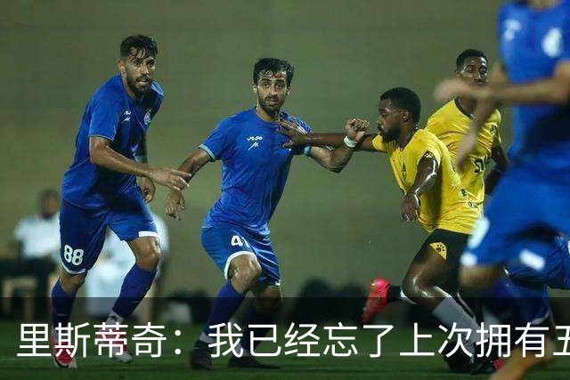 里斯蒂奇：我已经忘了上次拥有五外援是什么时候