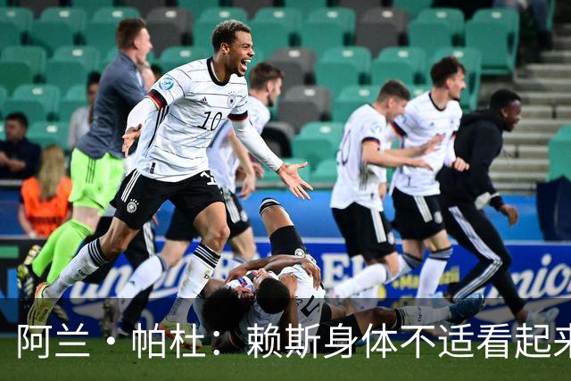阿兰·帕杜：赖斯身体不适看起来无精打采，图赫尔让他出场犯错了