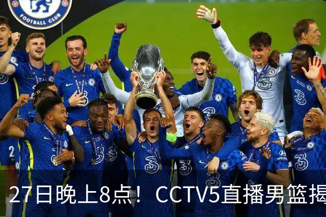 27日晚上8点！CCTV5直播男篮揭幕战，杨瀚森领衔12人大名单，郭士强争开门红
